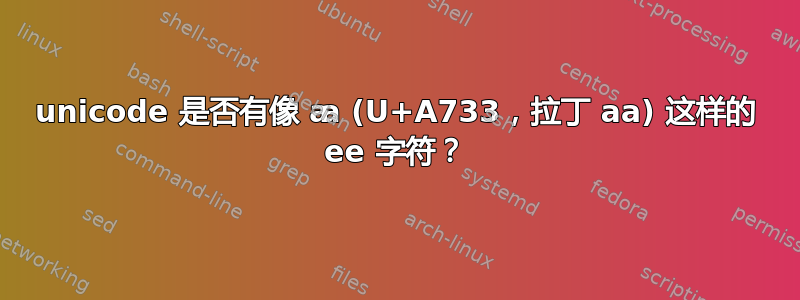 unicode 是否有像 ꜳ (U+A733，拉丁 aa) 这样的 ee 字符？