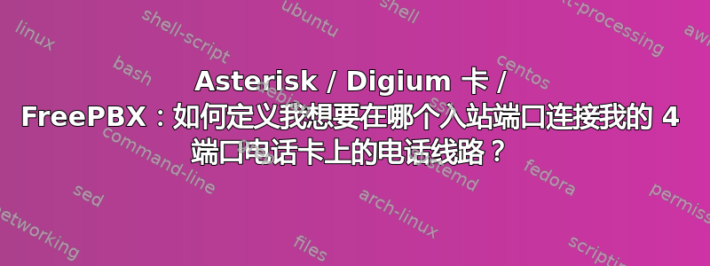 Asterisk / Digium 卡 / FreePBX：如何定义我想要在哪个入站端口连接我的 4 端口电话卡上的电话线路？