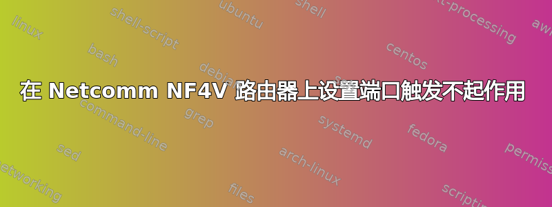 在 Netcomm NF4V 路由器上设置端口触发不起作用