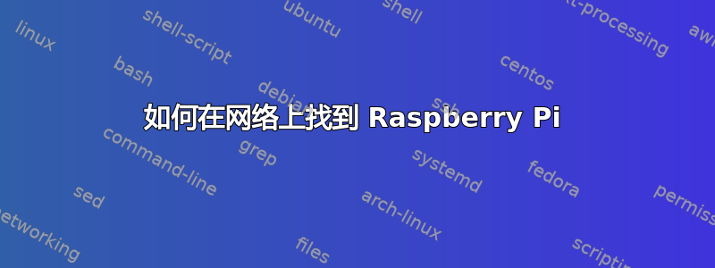 如何在网络上找到 Raspberry Pi