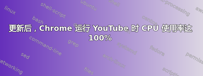 更新后，Chrome 运行 YouTube 时 CPU 使用率达 100%