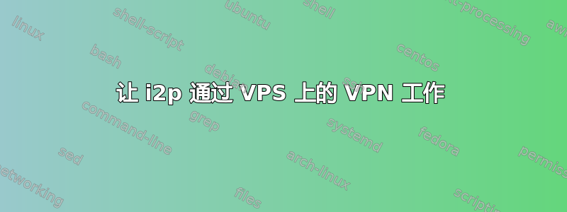 让 i2p 通过 VPS 上的 VPN 工作