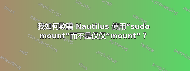 我如何欺骗 Nautilus 使用“sudo mount”而不是仅仅“mount”？