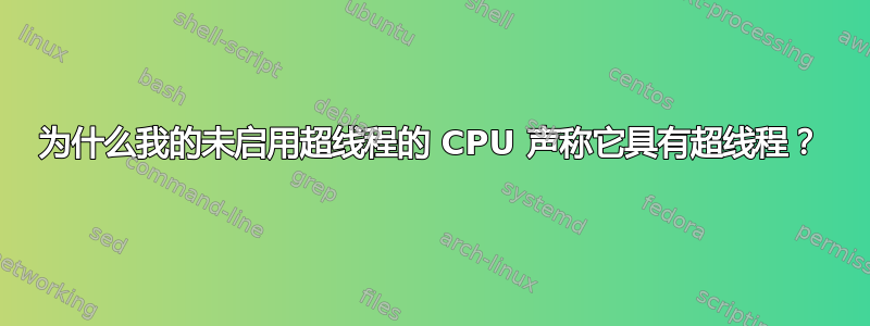 为什么我的未启用超线程的 CPU 声称它具有超线程？