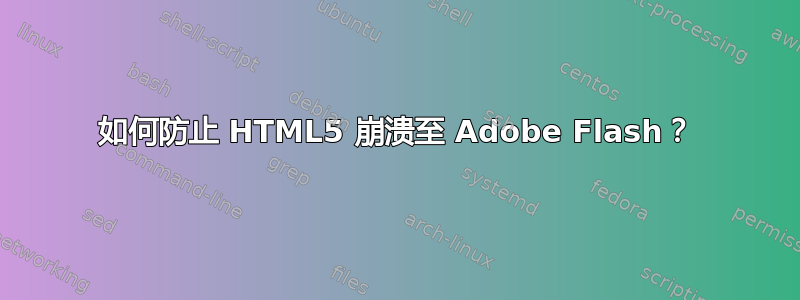 如何防止 HTML5 崩溃至 Adob​​e Flash？