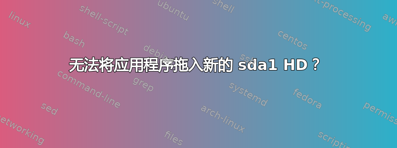 无法将应用程序拖入新的 sda1 HD？