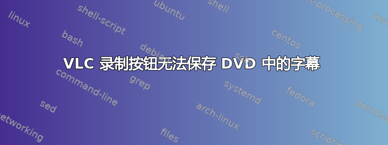 VLC 录制按钮无法保存 DVD 中的字幕