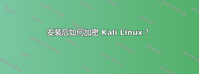 安装后如何加密 Kali Linux？