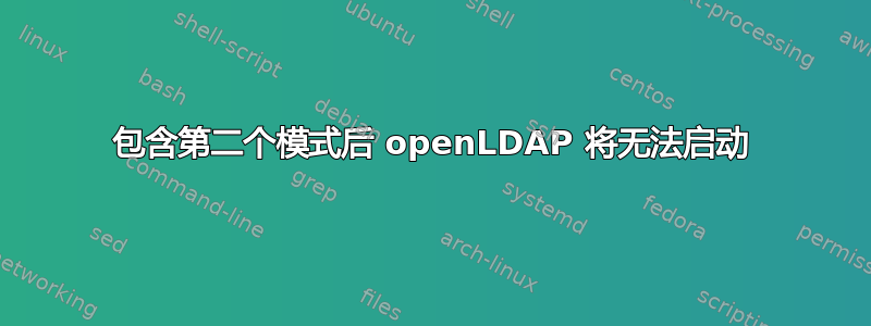 包含第二个模式后 openLDAP 将无法启动