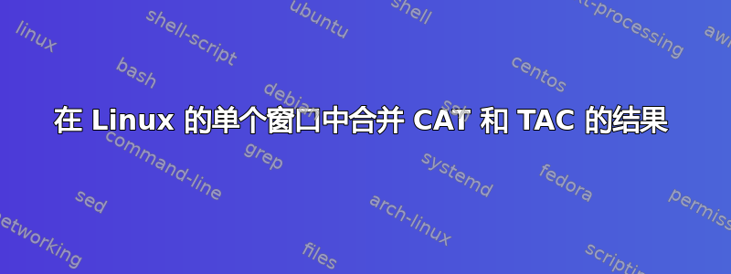 在 Linux 的单个窗口中合并 CAT 和 TAC 的结果