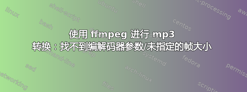 使用 ffmpeg 进行 mp3 转换：找不到编解码器参数/未指定的帧大小