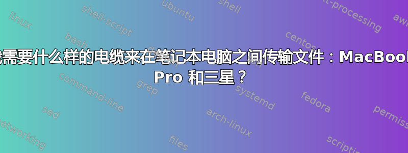 我需要什么样的电缆来在笔记本电脑之间传输文件：MacBook Pro 和三星？