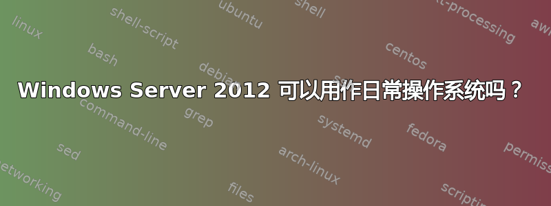 Windows Server 2012 可以用作日常操作系统吗？