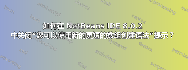 如何在 NetBeans IDE 8.0.2 中关闭“您可以使用新的更短的数组创建语法”提示？