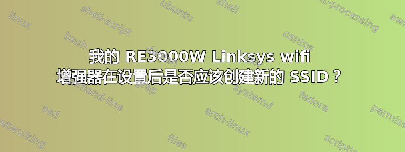 我的 RE3000W Linksys wifi 增强器在设置后是否应该创建新的 SSID？