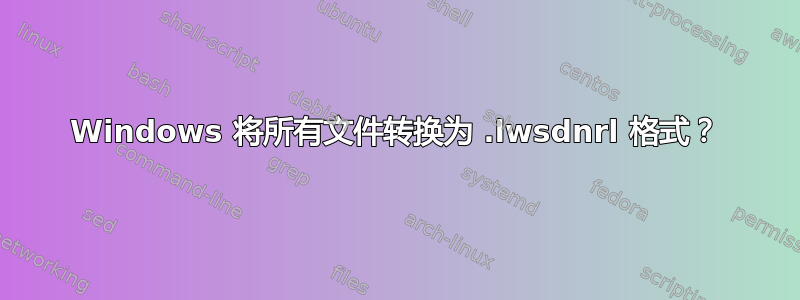 Windows 将所有文件转换为 .lwsdnrl 格式？