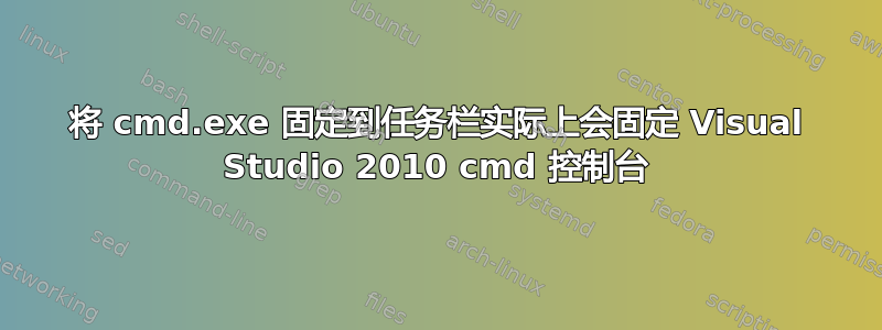 将 cmd.exe 固定到任务栏实际上会固定 Visual Studio 2010 cmd 控制台