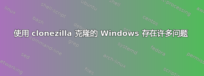 使用 clonezilla 克隆的 Windows 存在许多问题