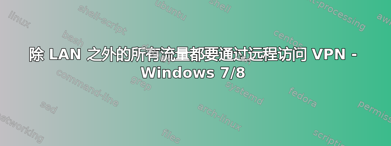 除 LAN 之外的所有流量都要通过远程访问 VPN - Windows 7/8