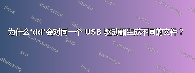 为什么‘dd’会对同一个 USB 驱动器生成不同的文件？