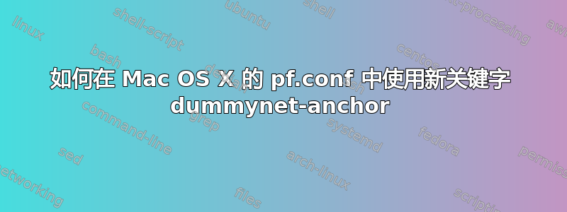 如何在 Mac OS X 的 pf.conf 中使用新关键字 dummynet-anchor