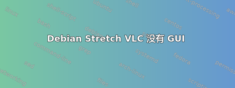 Debian Stretch VLC 没有 GUI