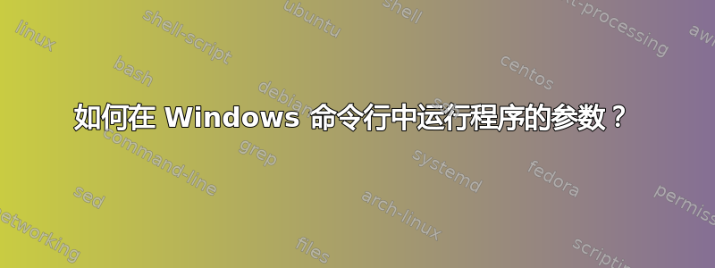 如何在 Windows 命令行中运行程序的参数？