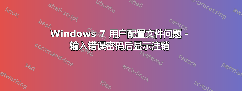 Windows 7 用户配置文件问题 - 输入错误密码后显示注销