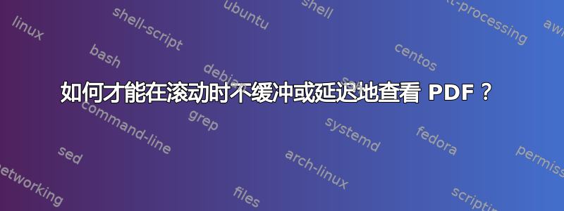 如何才能在滚动时不缓冲或延迟地查看 PDF？