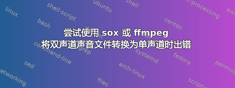 尝试使用 sox 或 ffmpeg 将双声道声音文件转换为单声道时出错