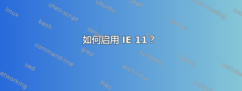 如何启用 IE 11？