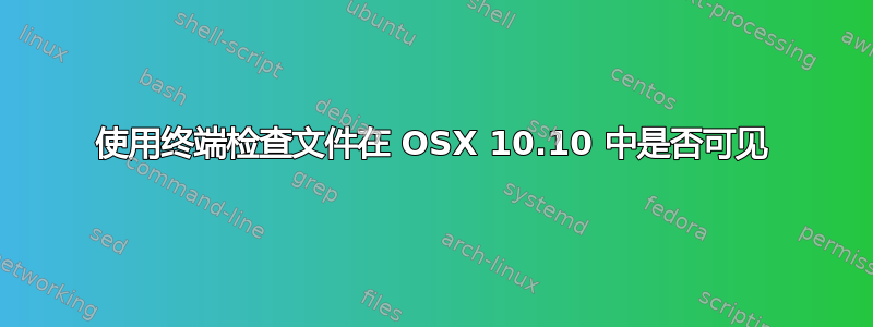 使用终端检查文件在 OSX 10.10 中是否可见