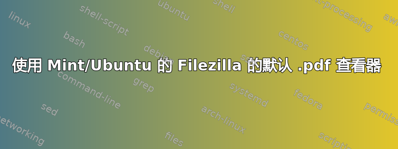 使用 Mint/Ubuntu 的 Filezilla 的默认 .pdf 查看器