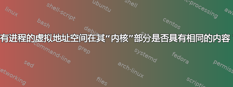 所有进程的虚拟地址空间在其“内核”部分是否具有相同的内容？