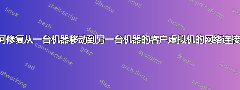 如何修复从一台机器移动到另一台机器的客户虚拟机的网络连接？