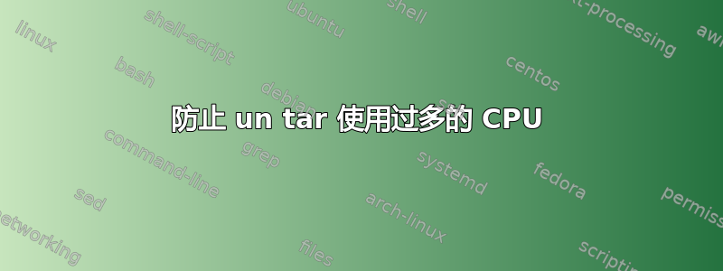 防止 un tar 使用过多的 CPU