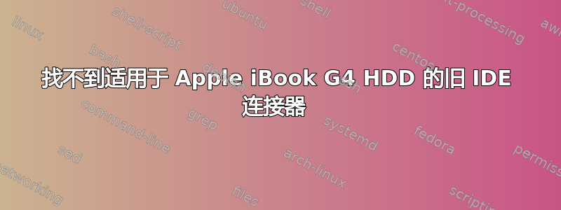 找不到适用于 Apple iBook G4 HDD 的旧 IDE 连接器 