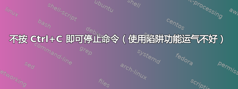 不按 Ctrl+C 即可停止命令（使用陷阱功能运气不好）