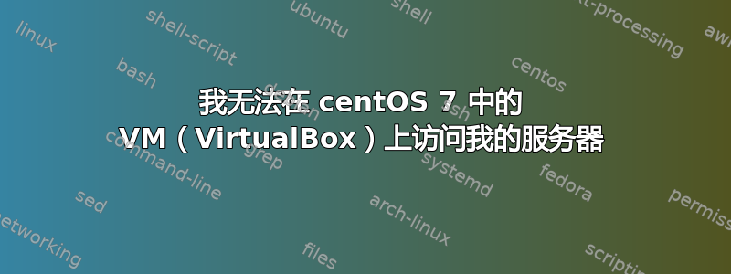 我无法在 centOS 7 中的 VM（VirtualBox）上访问我的服务器