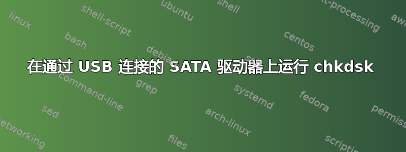 在通过 USB 连接的 SATA 驱动器上运行 chkdsk