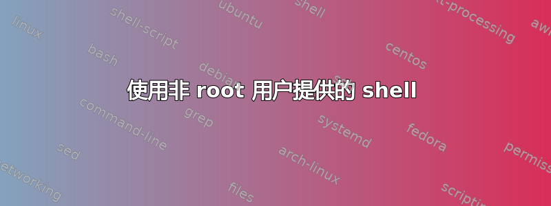 使用非 root 用户提供的 shell