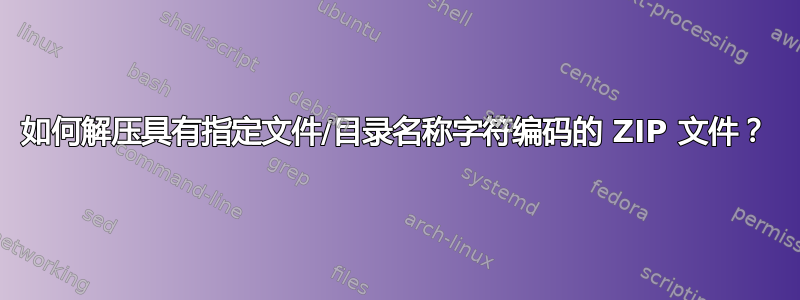 如何解压具有指定文件/目录名称字符编码的 ZIP 文件？