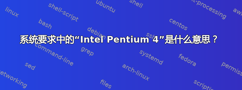 系统要求中的“Intel Pentium 4”是什么意思？