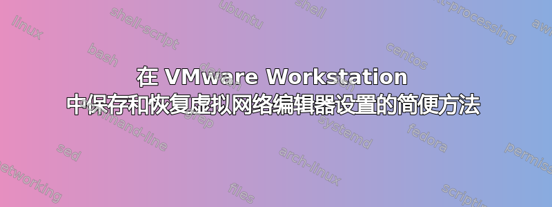 在 VMware Workstation 中保存和恢复虚拟网络编辑器设置的简便方法