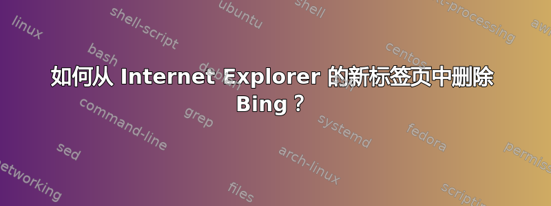 如何从 Internet Explorer 的新标签页中删除 Bing？