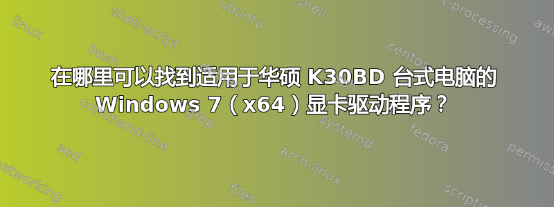 在哪里可以找到适用于华硕 K30BD 台式电脑的 Windows 7（x64）显卡驱动程序？