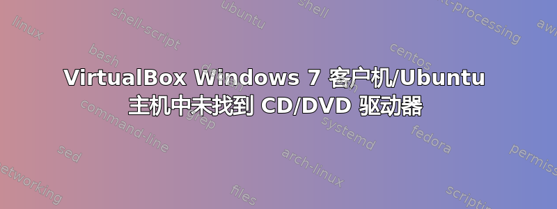 VirtualBox Windows 7 客户机/Ubuntu 主机中未找到 CD/DVD 驱动器