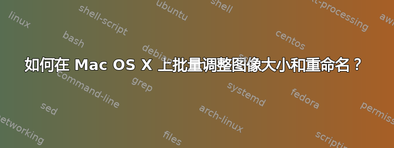 如何在 Mac OS X 上批量调整图像大小和重命名？