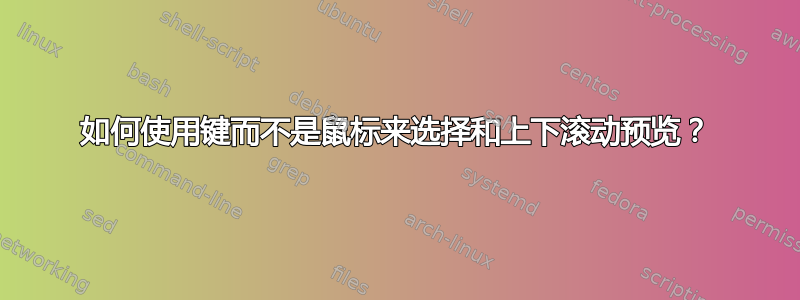 如何使用键而不是鼠标来选择和上下滚动预览？