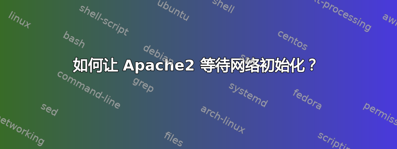 如何让 Apache2 等待网络初始化？